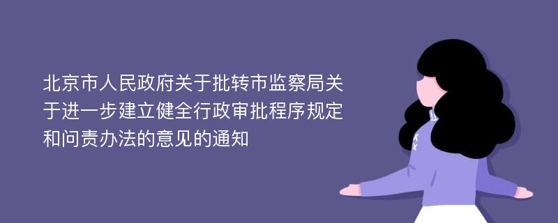 北京市人民政府关于批转市监察局关于进一步建立健全行政审批程序规定和问责办法的意见的通知