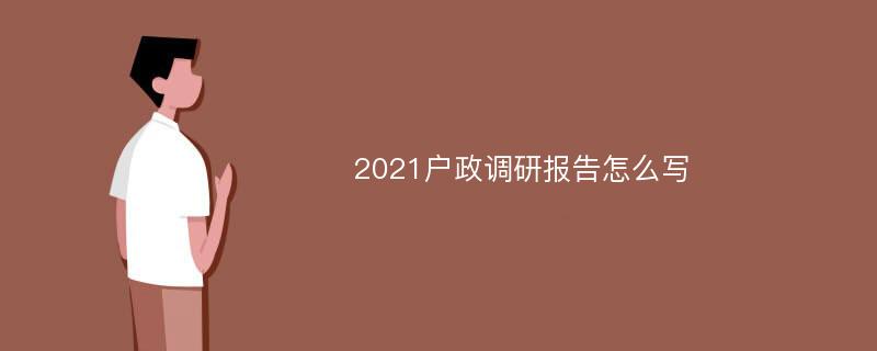 2021户政调研报告怎么写