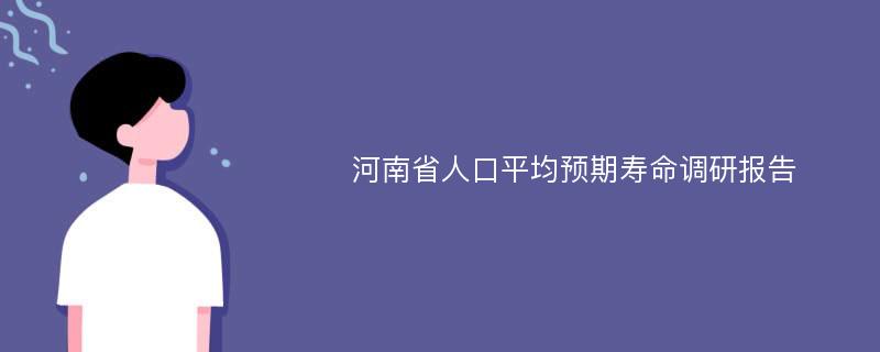河南省人口平均预期寿命调研报告