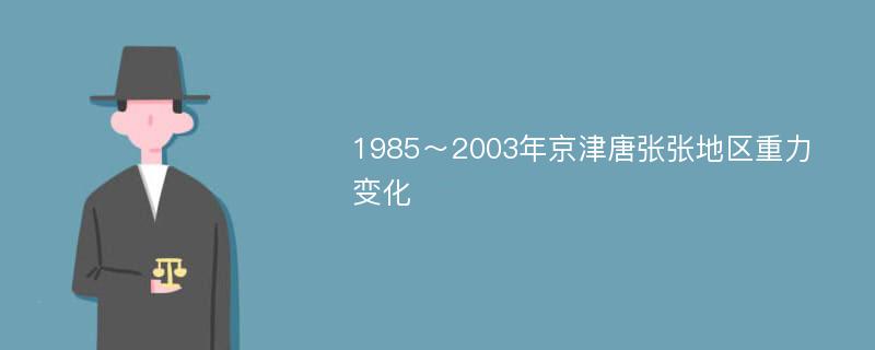 1985～2003年京津唐张张地区重力变化