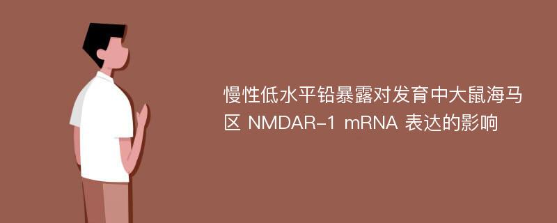 慢性低水平铅暴露对发育中大鼠海马区 NMDAR-1 mRNA 表达的影响