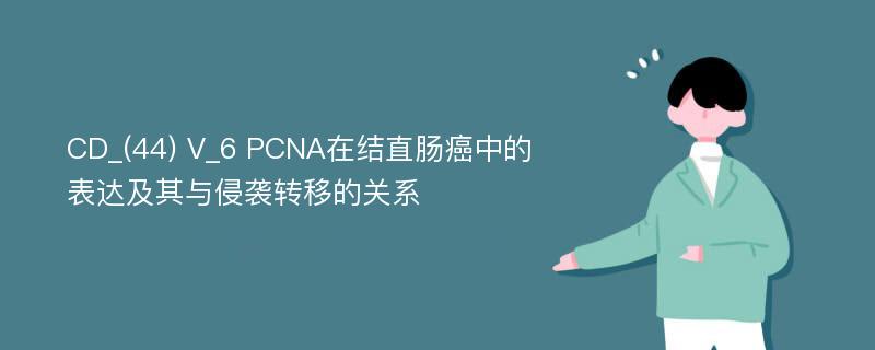 CD_(44) V_6 PCNA在结直肠癌中的表达及其与侵袭转移的关系
