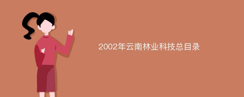 2002年云南林业科技总目录