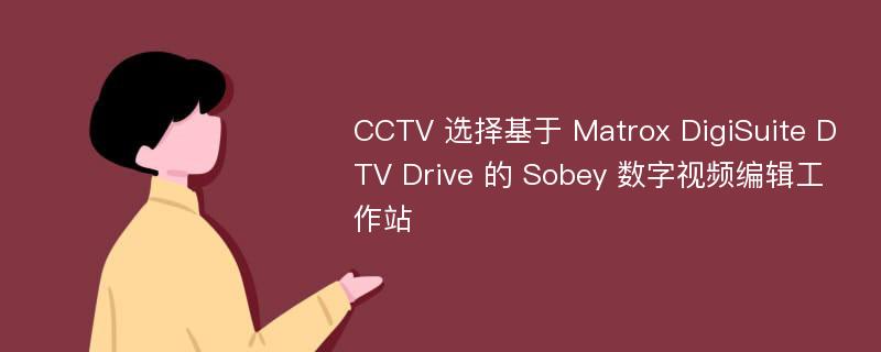 CCTV 选择基于 Matrox DigiSuite DTV Drive 的 Sobey 数字视频编辑工作站