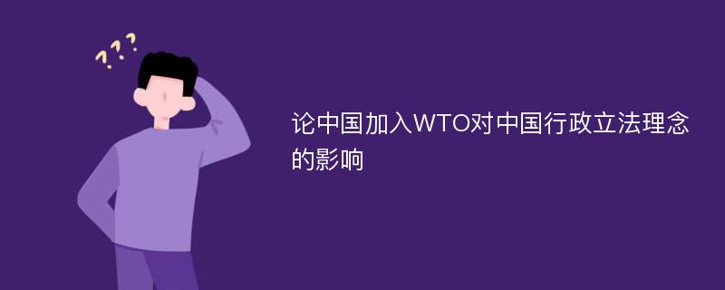 论中国加入WTO对中国行政立法理念的影响