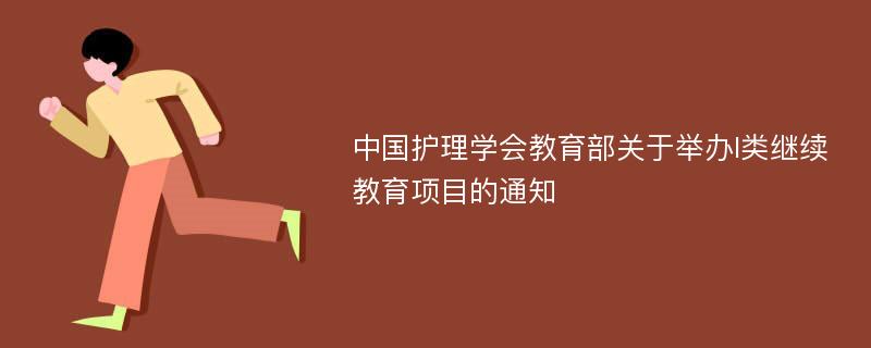 中国护理学会教育部关于举办I类继续教育项目的通知