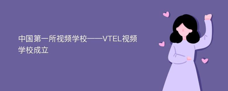 中国第一所视频学校——VTEL视频学校成立