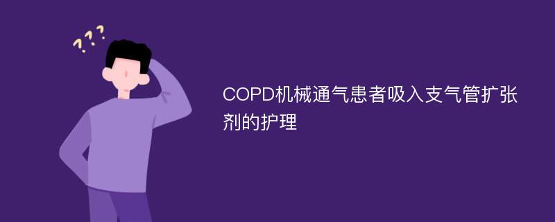 COPD机械通气患者吸入支气管扩张剂的护理
