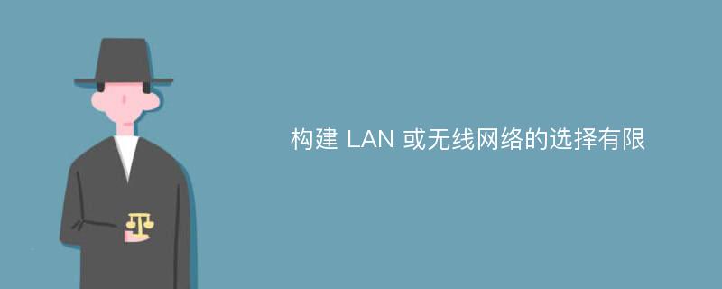 构建 LAN 或无线网络的选择有限