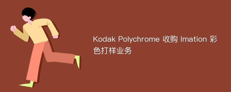 Kodak Polychrome 收购 Imation 彩色打样业务
