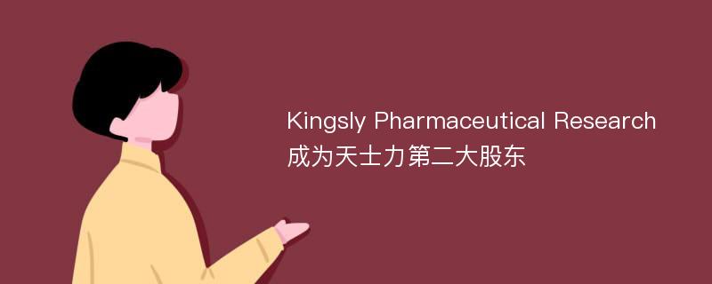 Kingsly Pharmaceutical Research成为天士力第二大股东