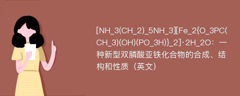 [NH_3(CH_2)_5NH_3][Fe_2{O_3PC(CH_3)(OH)(PO_3H)}_2]·2H_2O：一种新型双膦酸亚铁化合物的合成、结构和性质（英文）