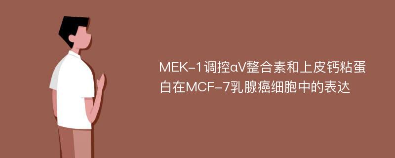 MEK-1调控αV整合素和上皮钙粘蛋白在MCF-7乳腺癌细胞中的表达