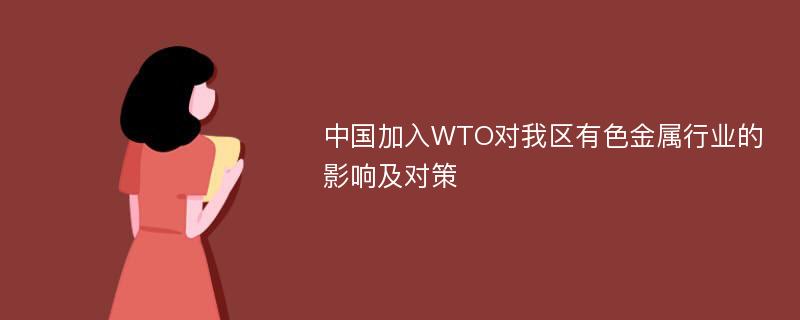 中国加入WTO对我区有色金属行业的影响及对策